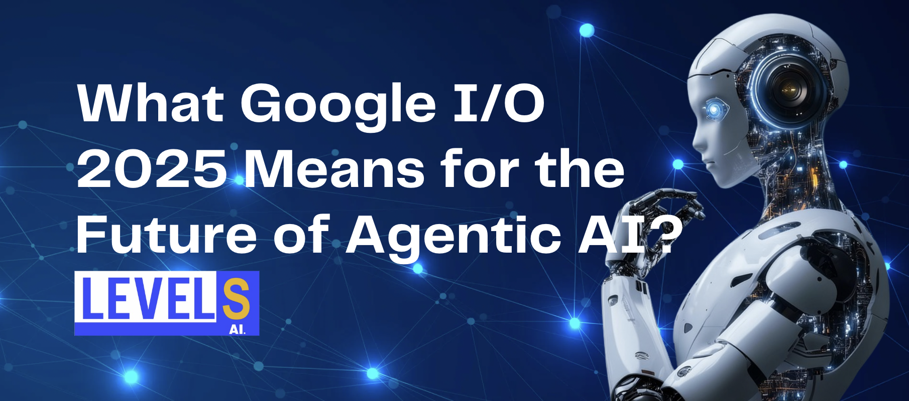 What Google I/O 2025 Means for the Future of Agentic AI